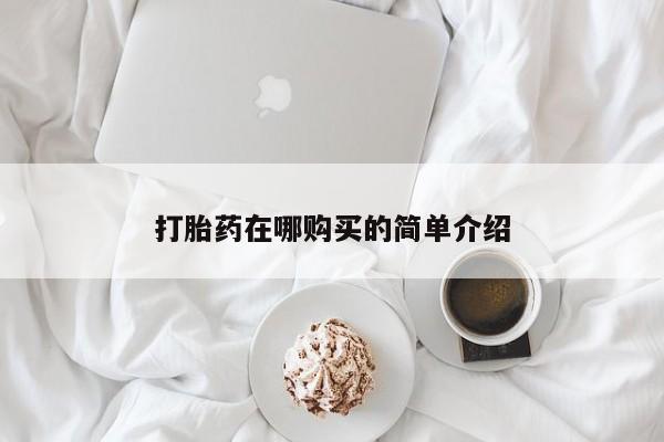 打胎药微信联系方式，打胎药在哪购买的简单介绍