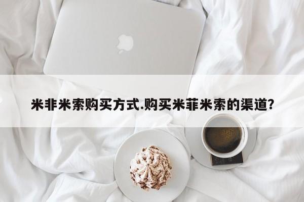打胎药微信联系方式，米非米索购买方式.购买米菲米索的渠道？
