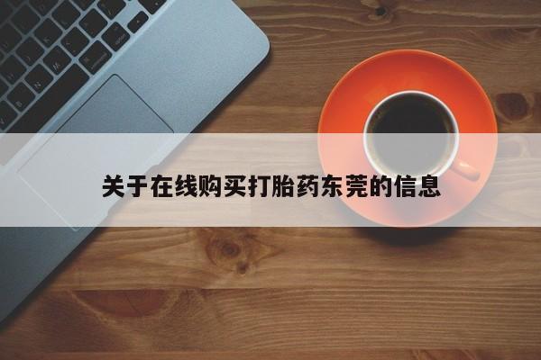 打胎药微信联系方式，关于在线购买打胎药东莞的信息