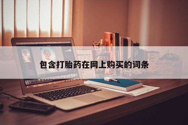 打胎药微信联系方式，包含打胎药在网上购买的词条