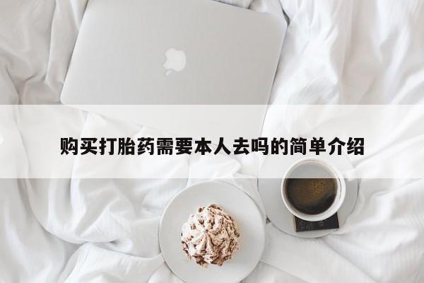 打胎药微信联系方式，购买打胎药需要本人去吗的简单介绍