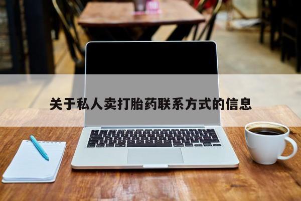 打胎药微信联系方式，关于私人卖打胎药联系方式的信息