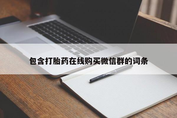 打胎药微信联系方式，包含打胎药在线购买微信群的词条