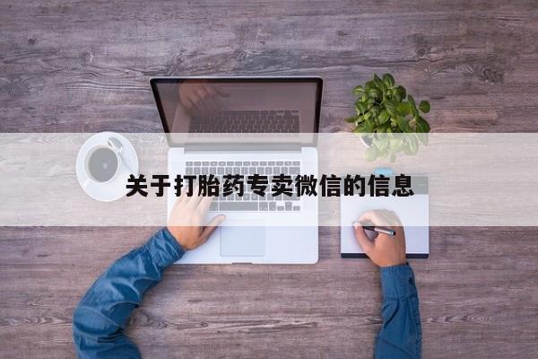打胎药微信联系方式，关于打胎药专卖微信的信息
