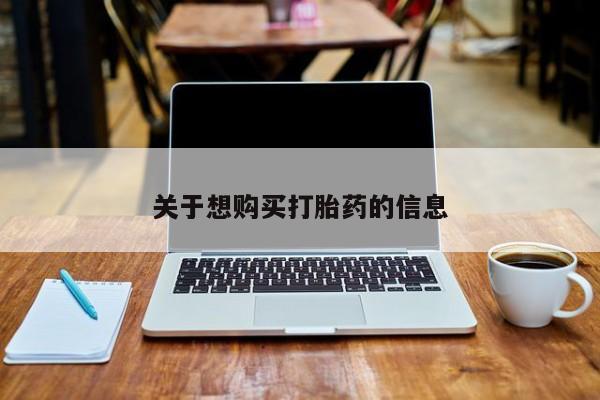 打胎药微信联系方式，关于想购买打胎药的信息