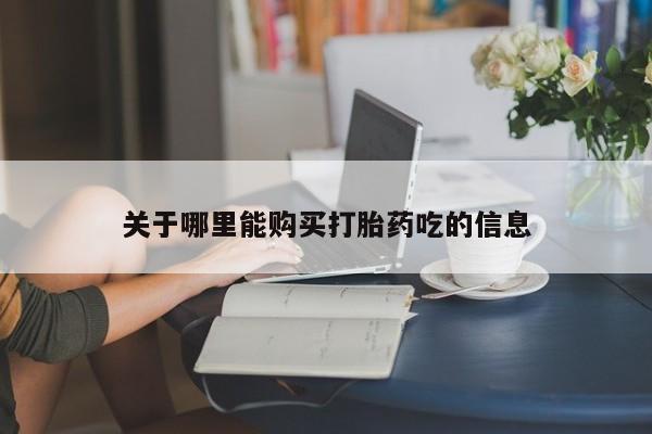 打胎药微信联系方式，关于哪里能购买打胎药吃的信息
