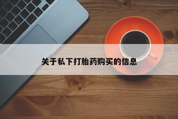 打胎药微信联系方式，关于私下打胎药购买的信息