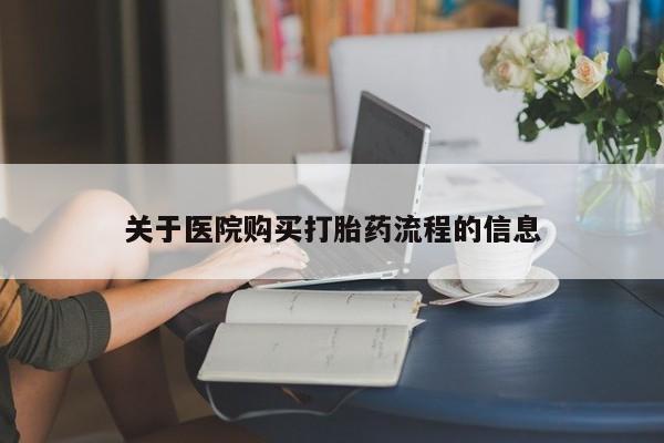 打胎药微信联系方式，关于医院购买打胎药流程的信息