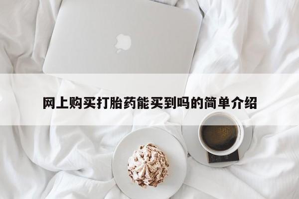 打胎药微信联系方式，网上购买打胎药能买到吗的简单介绍