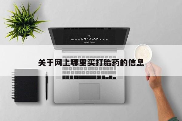 打胎药微信联系方式，关于网上哪里买打胎药的信息
