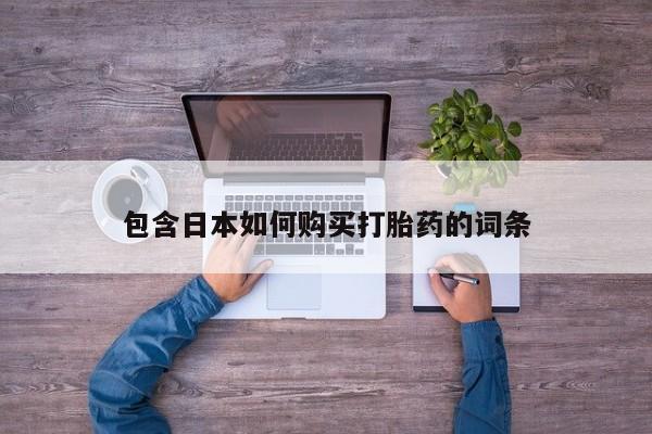 打胎药微信联系方式，包含日本如何购买打胎药的词条