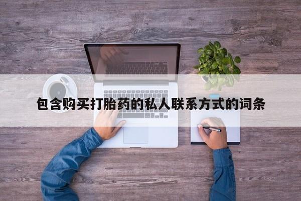 打胎药微信联系方式，包含购买打胎药的私人联系方式的词条
