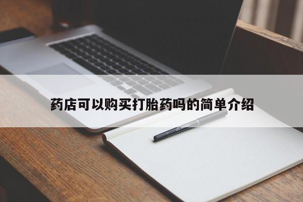 打胎药微信联系方式，药店可以购买打胎药吗的简单介绍