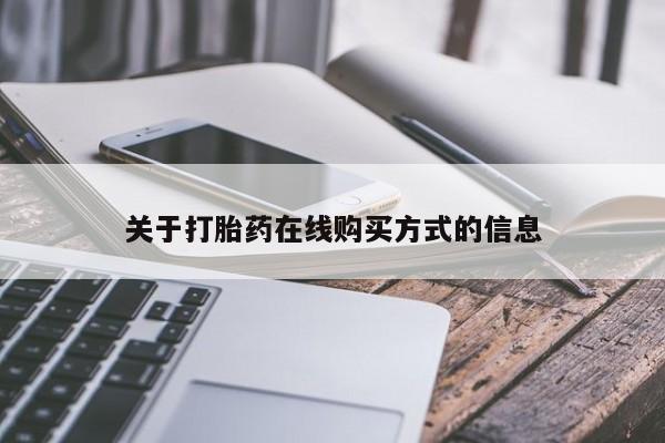 打胎药微信联系方式，关于打胎药在线购买方式的信息