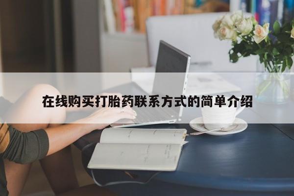打胎药微信联系方式，在线购买打胎药联系方式的简单介绍