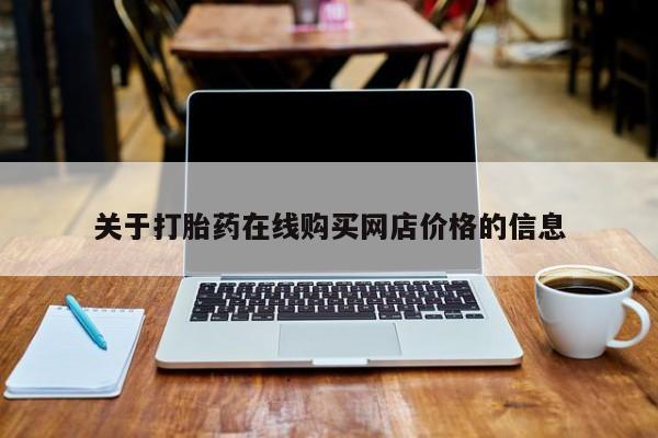 打胎药微信联系方式，关于打胎药在线购买网店价格的信息