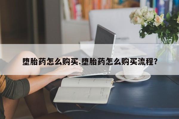 打胎药微信联系方式，堕胎药怎么购买.堕胎药怎么购买流程？