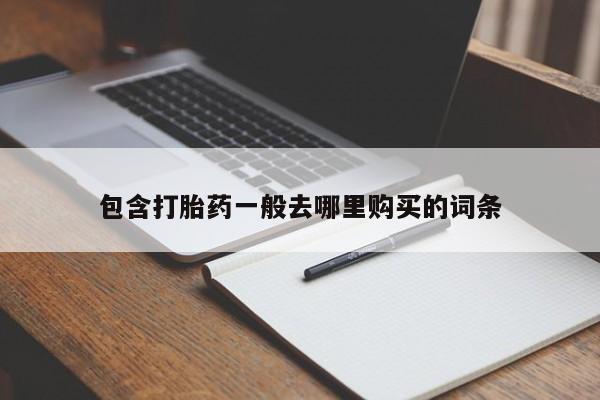 打胎药微信联系方式，包含打胎药一般去哪里购买的词条