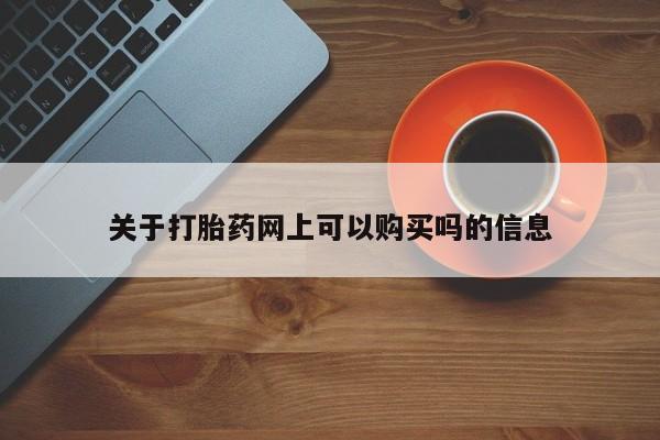 打胎药微信联系方式，关于打胎药网上可以购买吗的信息