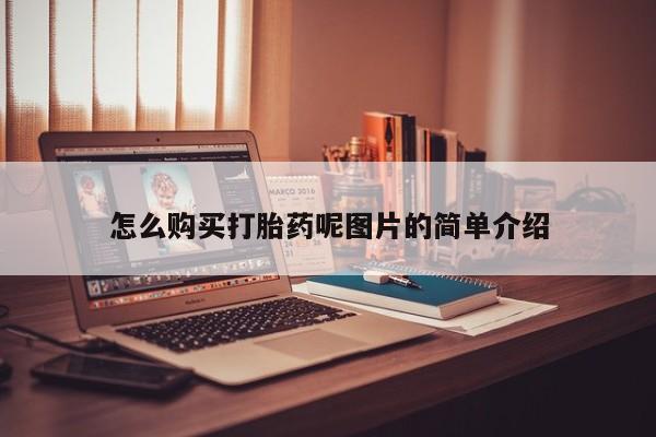 打胎药微信联系方式，怎么购买打胎药呢图片的简单介绍