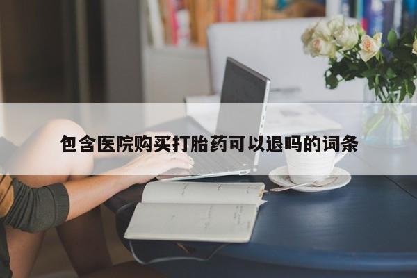 打胎药微信联系方式，包含医院购买打胎药可以退吗的词条