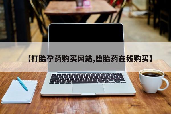 打胎药微信联系方式，【打胎孕药购买网站,堕胎药在线购买】