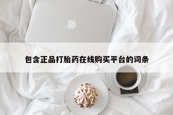 打胎药微信联系方式，包含正品打胎药在线购买平台的词条
