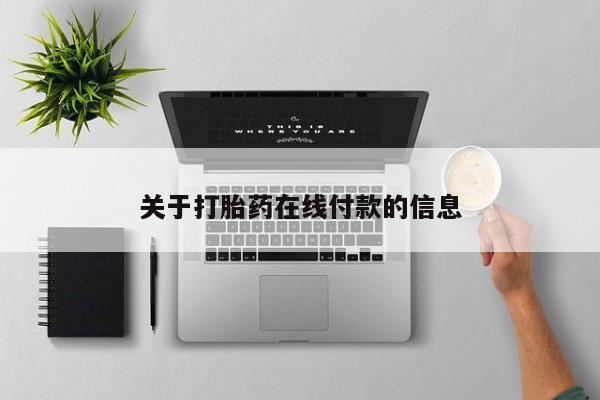 打胎药微信联系方式，关于打胎药在线付款的信息