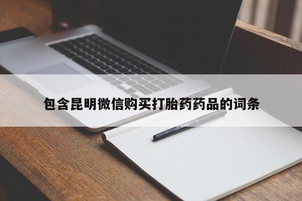打胎药微信联系方式，包含昆明微信购买打胎药药品的词条