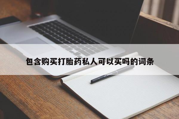 打胎药微信联系方式，包含购买打胎药私人可以买吗的词条
