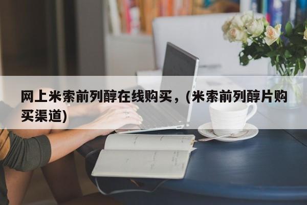 打胎药微信联系方式，网上米索前列醇在线购买，(米索前列醇片购买渠道)