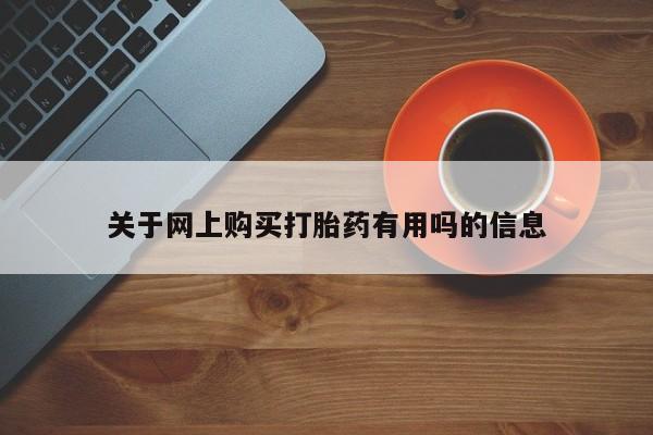 打胎药微信联系方式，关于网上购买打胎药有用吗的信息