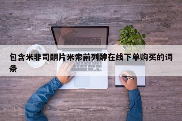 打胎药微信联系方式，包含米非司酮片米索前列醇在线下单购买的词条