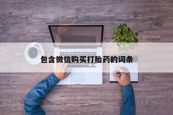打胎药微信联系方式，包含微信购买打胎药的词条