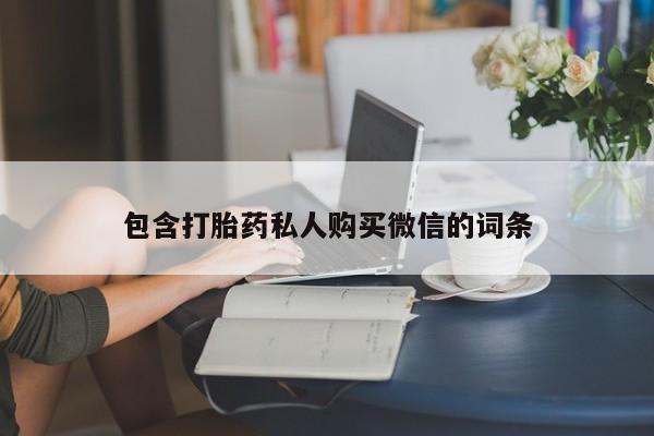 打胎药微信联系方式，包含打胎药私人购买微信的词条