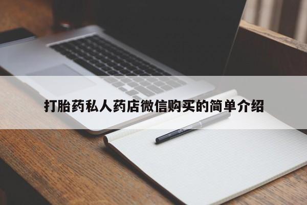 打胎药微信联系方式，打胎药私人药店微信购买的简单介绍